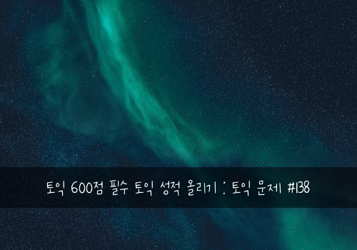토익 600점 필수 토익 성적 올리기 : 토익 문제 #138