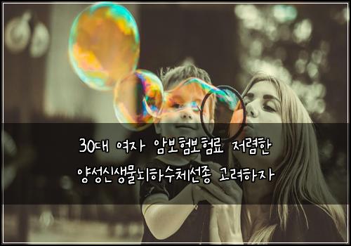 30๋ ์ฌ์ ์๋ณดํ๋ณดํ๋ฃ ์ ๋ ดํ ์์ฑ์ ์๋ฌผ๋ํ์์ฒด์ ์ข
๊ณ ๋ คํ์