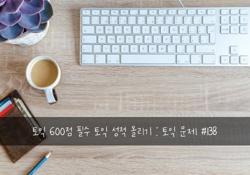 토익 600점 필수 토익 성적 올리기 : 토익 문제 #138