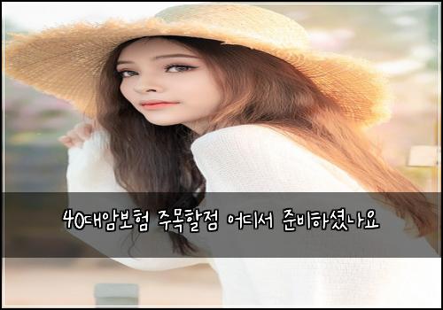 40대암보험 주목할점  어디서 준비하셨나요