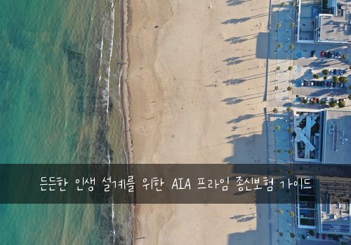  든든한 인생 설계를 위한 AIA 프라임 종신보험 가이드