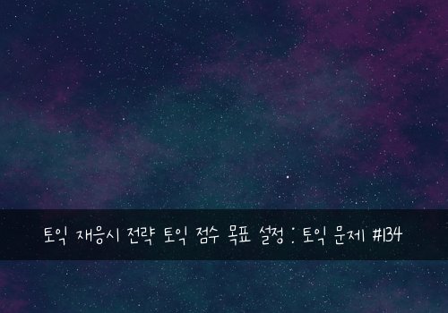 토익 재응시 전략 토익 점수 목표 설정 : 토익 문제 #134