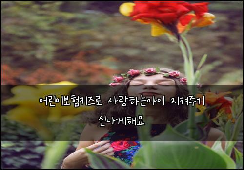 어린이보험키즈로 사랑하는아이 지켜주기 신나게해요