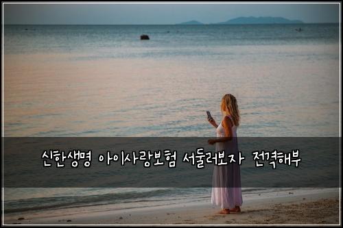 신한생명 아이사랑보험 서둘러보자  전격해부
