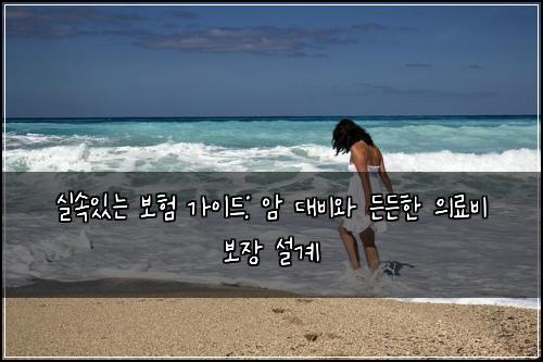 실속있는 보험 가이드: 암 대비와 든든한 의료비 보장 설계