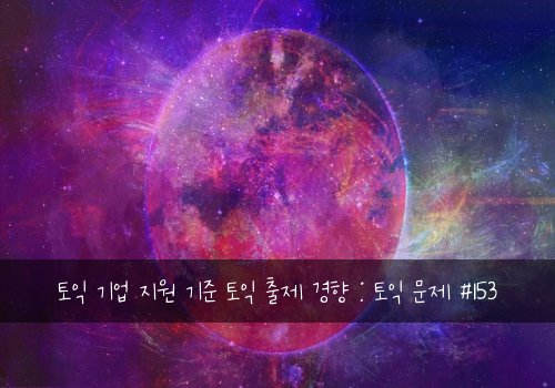 토익 기업 지원 기준 토익 출제 경향 : 토익 문제 #153