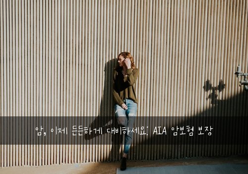 암, 이제 든든하게 대비하세요: AIA 암보험 보장