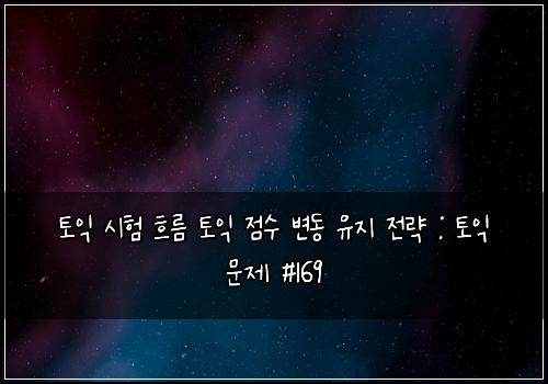 토익 시험 흐름 토익 점수 변동 유지 전략 : 토익 문제 #169
