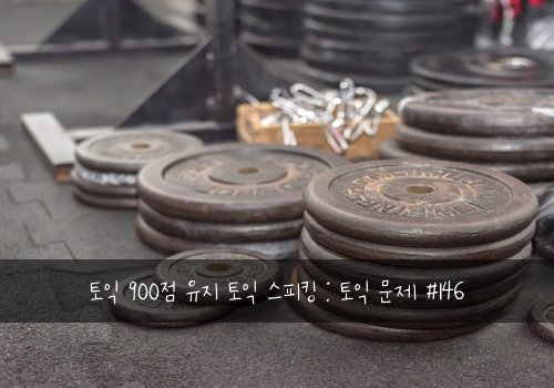 토익 900점 유지 토익 스피킹 : 토익 문제 #146