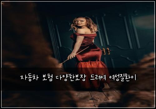 자동차 보험 다양한보장  드려여 여성질환이
