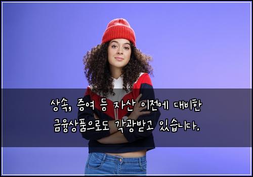 상속, 증여 등 자산 이전에 대비한 금융상품으로도 각광받고 있습니다.