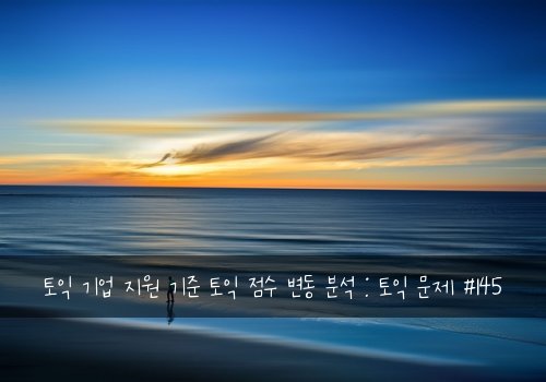 토익 기업 지원 기준 토익 점수 변동 분석 : 토익 문제 #145