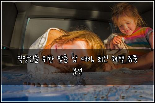 직장인을 위한 맞춤 암 대비, 최신 혜택 집중 분석