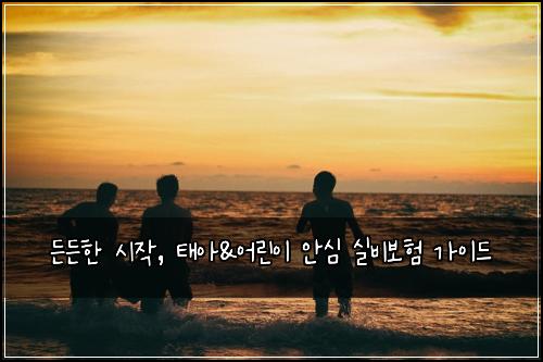 든든한 시작, 태아&어린이 안심 실비보험 가이드